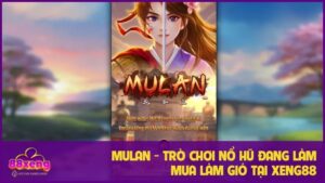 Mulan - Trò Chơi Nổ Hũ Đang Làm Mưa Làm Gió Tại Xeng88