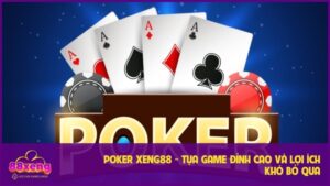 Poker XENG88 - Tựa Game Đỉnh Cao Và Lợi Ích Khó Bỏ Qua